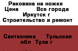Раковина на ножке › Цена ­ 800 - Все города, Иркутск г. Строительство и ремонт » Сантехника   . Тульская обл.,Тула г.